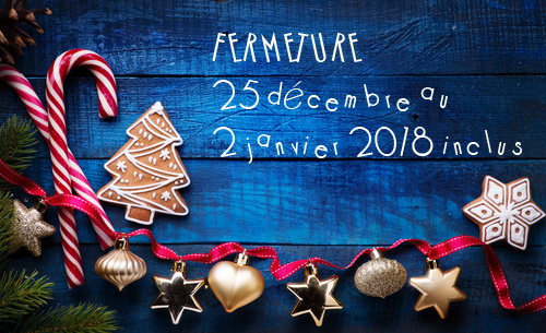 Fermeture 25 décembre au 2 janvier 2018 inclus